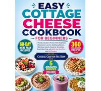 Easy Cottage cheese Cookbook For Beginners: A Practical Guide to Protein-Rich Breakfasts, Wholesome Lunches, Satisfying Dinners, Nutritious Snacks, ... Prep, with a 60-Day Meal Plan and 360 Recipes