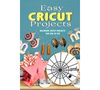 Easy Cricut Projects: Beginner Cricut Projects for You To Try: How to Make A Cricut Project