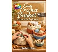 EASY CROCHET BASKET PATTERNS FOR BEGINNERS: The Fully Illustrated Guide with Step-by-Step Instructions to Create Bowls, Bins, and More for Complete Newbies | Video Tutorials Included