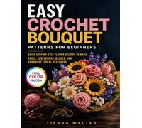 Easy Crochet Bouquet Patterns for Beginners: Quick Step-by-Step Flower Designs to Make Roses, Sunflowers, Daisies, and Handmade Floral Keepsakes