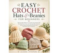 EASY CROCHET HATS & BEANIES: Step-by-Step Patterns to Crochet Cozy Winter Hats, Breathable Sun Hats, and Adorable Baby Beanies While Mastering Essential Stitches and Techniques with Confidence