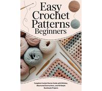 Easy Crochet Patterns Beginners: Complete Crochet Starter Guide with Stitches Illustrated Instructions and 10 Simple Handmade Projects
