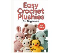 EASY CROCHET PLUSHIES FOR BEGINNERS: A Step-by-Step Visual Guide to Amigurumi: Create Cute DIY Stuffed Animals and Kawaii Toys with Simple Patterns and Easy-to-Follow Instructions