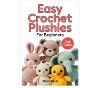 EASY CROCHET PLUSHIES FOR BEGINNERS: A Step-by-Step Visual Guide to Amigurumi: Create Cute DIY Stuffed Animals and Kawaii Toys with Simple Patterns and Easy-to-Follow Instructions