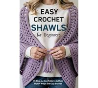 Easy Crochet Shawls for Beginners: 35 Step-by-Step Patterns to Make Stylish Wraps and Cozy Scarves