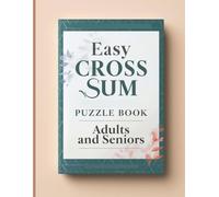 Easy Cross Sum Puzzle Book for Adults and Seniors: 300 Easy-Level Cross Sum Puzzles with Full Solutions | Stress-Free Math Games to Boost Memory, Logic & Mental Sharpness
