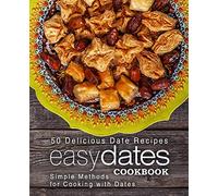 Easy Dates Cookbook: 50 Delicious Date Recipes; Simple Methods for Cooking with Dates (2nd Edition)