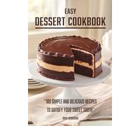 Easy Dessert Cookbook: 100 Simple and Delicious Recipes to Satisfy Your Sweet Tooth