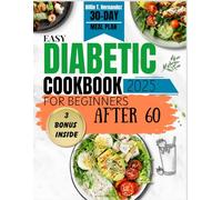EASY DIABETIC COOKBOOK FOR BEGINNERS AFTER 60 2025: Nutritional Recipes, 30-Day Meal Plans, and Smart Tips for Seniors Managing Type 2 Diabetes.