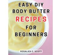 Easy DIY Body Butter Recipes for Beginners: Nourish and Pamper Your Skin with Simple Homemade Body Butter Recipes: A Beginner's Guide