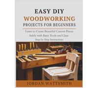 EASY DIY WOODWORKING PROJECTS FOR BEGINNERS: Learn to Create Beautiful Custom Pieces Safely with Basic Tools and Clear Step-by-Step Instructions (Build,Craft,Create)