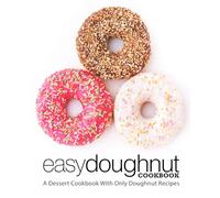 Easy Doughnut Cookbook: A Dessert Cookbook With Only Doughnut Recipes