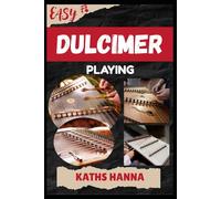 EASY DULCIMER PLAYING: Music Lessons, Performance Skills, Teaching Methods, Sight-Reading, Breathing Control, Recording Tips, and Proven Strategies to Earn Income Onstage or Online