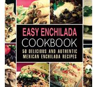 Easy Enchilada Cookbook: 50 Delicious and Authentic Mexican Enchilada Recipes (2nd Edition)