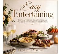 Easy Entertaining: Simple Appetizers, Dips, Starters and Practical Tips for Stress-Free Hosting: A Modern Hosting Manual with Foolproof Make-Ahead ... Culinary Guides (The Confident Kitchen)