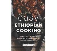 Easy Ethiopian Cooking: Simple Yet Delicious Ethiopian Recipes That Will Change Your World