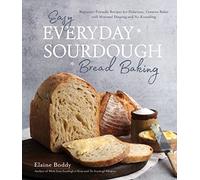 Easy Everyday Sourdough Bread Baking : Beginner-Friendly Recipes for Delicious, Creative Bakes with Minimal Shaping and No Kneading