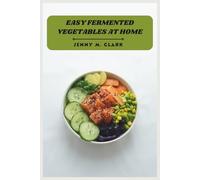 Easy Fermented Vegetables at Home: Simple Step-by-Step Recipes to Boost Gut Health, Preserve Freshness, and Master Homemade Ferments
