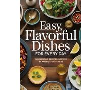 Easy, Flavorful Dishes for Every Day: Wholesome Recipes Inspired by America’s Kitchens