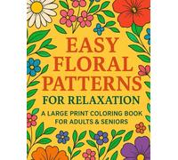 Easy Floral Patterns for Relaxation: A Large Print Coloring Book for Adults & Seniors, for Stress Relief, Mindfulness: Simple & Beautiful Flower ... Coloring Fun (EASY FLORAL PATTERNS SERIES)