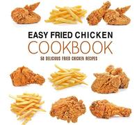 Easy Fried Chicken Cookbook: 50 Delicious Fried Chicken Recipes (2nd Edition)