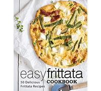 Easy Frittata Cookbook: 50 Delicious Frittata Recipes (2nd Edition)