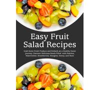 Easy Fruit Salad Recipes: Grab Some Fresh Produce and Embark an a Healthy Sweet Journey; Discover Delicious Bowls Filled with Peaches, Watermelon, Strawberries, Mangoes, Honey, and More