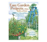 Easy Garden Projects to Make, Build, and Grow: 200 Do-It-Yourself Ideas to Help You Grow Your Best Garden Ever
