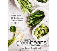 Easy Green Beans Cookbook: A Bean Cookbook; Filled with 50 Delicious Green Beans Recipes
