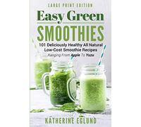 Easy Green Smoothies (Large Print Edition): 101 Deliciously Healthy All Natural Low-Cost Smoothie Recipes, Ranging From Apple To Yuzu