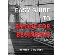 Easy Guide to Bridge for Beginners: Master the Fundamentals of Bridge with this Comprehensive Beginner's Guide