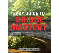 Easy Guide to Bridge Mastery: Unlock Your Inner Bridge Pro: A Step-by-Step Guide to Mastering This Classic Game