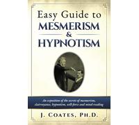 Easy Guide to Mesmerism and Hypnotism: An exposition of the secrets of Mesmerism, clairvoyance, hypnotism, will-force and mind-reading