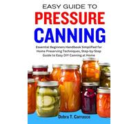 EASY GUIDE TO PRESSURE CANNING: Essential Beginners Handbook Simplified for Home Preserving Techniques, Step-by-Step Guide to Easy DIY Canning at Home