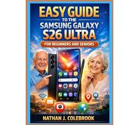 Easy Guide to the Samsung Galaxy S26 Ultra for Beginners and Seniors: An Independent, Practical Step-by-Step Handbook for Setup, Features, Camera Use, ... J. Colebrook’s Smart Product Guide Series)