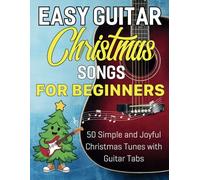 Easy Guitar Christmas Songs For Beginners: 50 Simple and Joyful Christmas Tunes with Easy Guitar tab