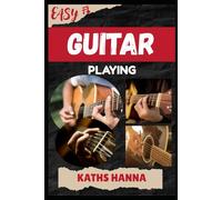 EASY GUITAR PLAYING: Music Lessons, Performance Skills, Teaching Methods, Sight-Reading, Breathing Control, Recording Tips, and Proven Strategies to Earn Income Onstage or Online