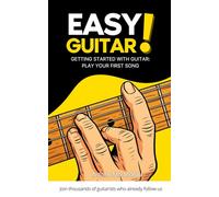 Easy Guitar: Simple Method to Learn Guitar and Play Your First Songs: The Beginner’s Method to Learn Guitar and Progress Quickly