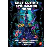Easy Guitar Strumming Book. 100 Strumming Patterns.100 Progressions. 41 Chords.: Beginner to Advanced Collection: Easy Tabs, Notes, Diagrams and Explanations.