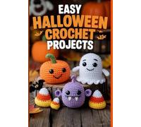 Easy Halloween Crochet Projects: A Fun, Step-by-Step Guide to Creating Adorable Amigurumi Ghosts, Pumpkins, Monsters & Mini Decorations