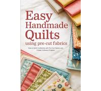 Easy Handmade Quilts Using Pre-Cut Fabrics: How to Quilt Confidently with Pre-Cut Fabrics and Create Cohesive Projects
