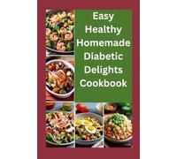 Easy healthy Homemade Diabetic Delights Cookbook: Beginners complete guide to simple Healthy and delicious Recipes and meal plans for diabetics