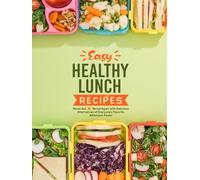 Easy Healthy Lunch Recipes: Never Get Bored Again with Delicious Alternatives of Everyone's Favorite Afternoon Foods (2nd Edition)