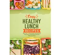 Easy Healthy Lunch Recipes: Never Get Bored Again with Delicious Alternatives of Everyone's Favorite Afternoon Foods (2nd Edition)