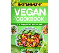 Easy & Healthy Vegan Cookbook. 100+ Simple Plant-Based Recipes for Beginners and Beyond