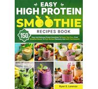 Easy High Protein Smoothie Recipes Book: 150 Easy And Delicious Protein Smoothies To Power Your Day-From Breakfast Boosts To Post-Workout Recovery And Guilt-Free Desserts