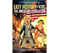 Easy History for Kids: The American Revolution: The Young Readers' Fun and Interesting Guide to Early American History: 1 (Easy History for Kids: The Collection)