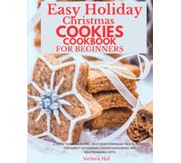 Easy Holiday Christmas Cookies Cookbook for Beginners: A Guide to Simple Baking, and Delicious Homemade Treats, Perfect for Family Gatherings, Cookie Exchanges, and Heartwarming Gi