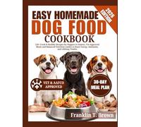 Easy Homemade Dog Food Cookbook: 120+ Fresh & Healthy Recipes for Puppies to Seniors, Vet-Approved Meals and Balanced Nutrition Guides to Boost Energy, Immunity, and Lifelong Vitality