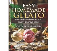 Easy Homemade Gelato: Simple Recipes for Authentic Italian Gelato at Home: Beginner-Friendly, Step-by-Step Ice Cream Maker Recipes with Photos | 8.5 x ... | Troubleshooting Section | Great Gift Idea